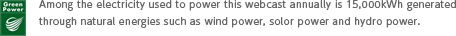 GreenPower Among the electricity used to power this webcast annually is 15,000kWh generated through natural energies such as wind power, solor power and hydro power.
