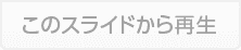このスライドから再生