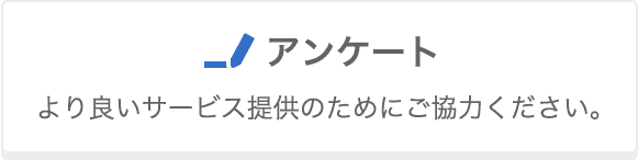 アンケート より良いサービス提供のためにご協力ください