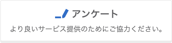 アンケート より良いサービス提供のためにご協力ください