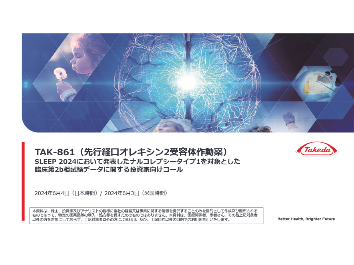 TAK-861（先行経口オレキシン2受容体作動薬）
SLEEP 2024において発表したナルコレプシータイプ1を対象とした
臨床第2b相試験データに関する投資家向けコール
